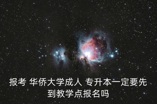 報考 華僑大學(xué)成人 專升本一定要先到教學(xué)點(diǎn)報名嗎
