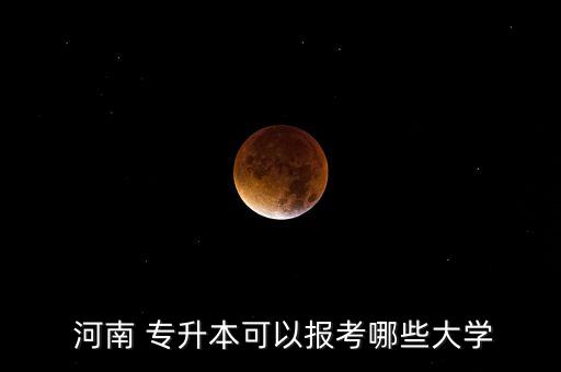  河南 專升本可以報考哪些大學