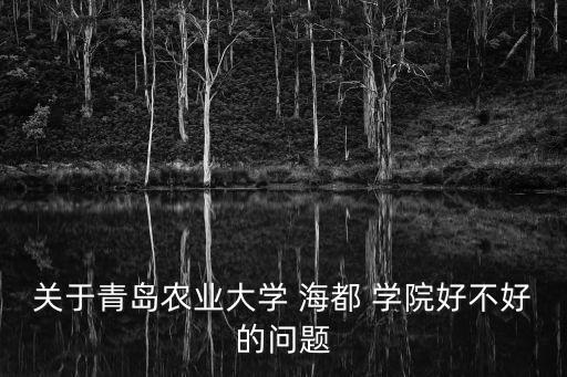 關(guān)于青島農(nóng)業(yè)大學(xué) 海都 學(xué)院好不好的問題