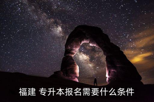 福建 專(zhuān)升本報(bào)名需要什么條件