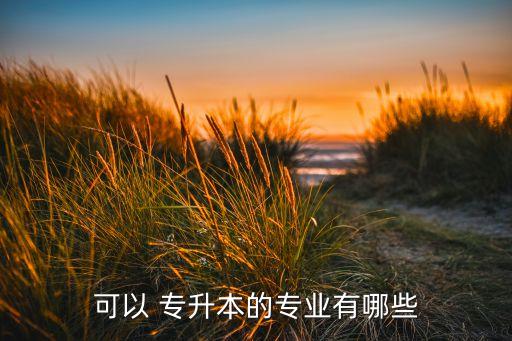可以 專(zhuān)升本的專(zhuān)業(yè)有哪些