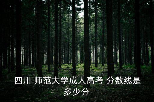  四川 師范大學成人高考 分數(shù)線是多少分