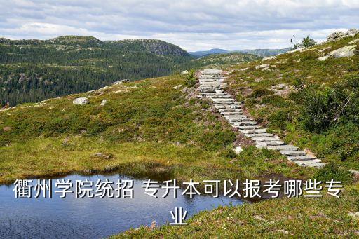 衢州學(xué)院統(tǒng)招 專(zhuān)升本可以報(bào)考哪些專(zhuān)業(yè)