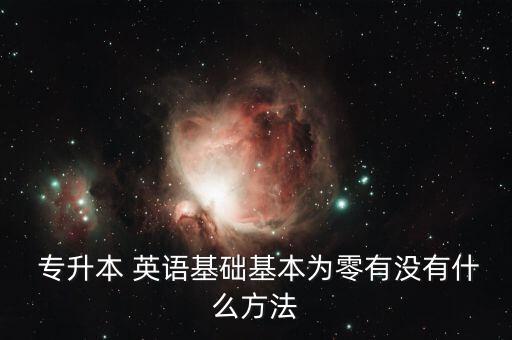  專升本 英語(yǔ)基礎(chǔ)基本為零有沒有什么方法