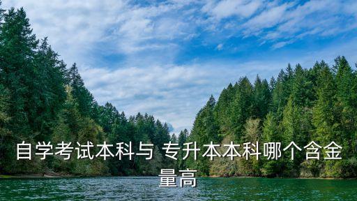 自學(xué)考試本科與 專(zhuān)升本本科哪個(gè)含金量高