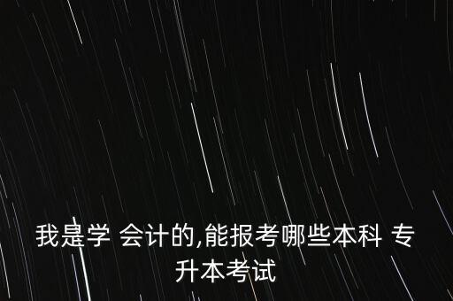 會(huì)計(jì)可以跨專業(yè)專升本,會(huì)計(jì)跨專業(yè)專升本什么最簡單