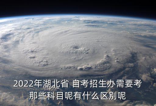 2022年湖北省 自考招生辦需要考那些科目呢有什么區(qū)別呢
