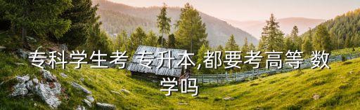 ?？茖W(xué)生考 專升本,都要考高等 數(shù)學(xué)嗎