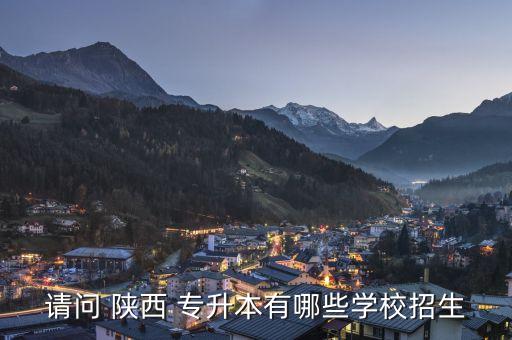 請(qǐng)問(wèn) 陜西 專升本有哪些學(xué)校招生
