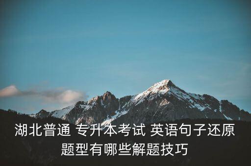湖北普通 專(zhuān)升本考試 英語(yǔ)句子還原題型有哪些解題技巧