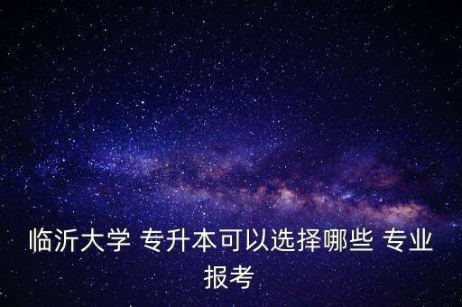 山東教育類專升本專業(yè)有哪些專業(yè),山東專升本教育類可以報考哪些大學(xué)