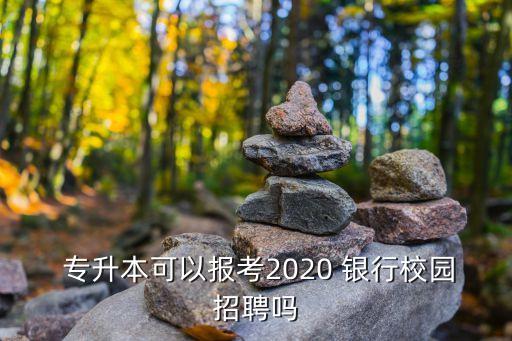  專升本可以報(bào)考2020 銀行校園招聘嗎