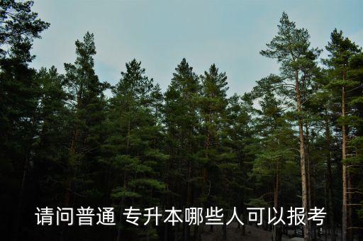 請(qǐng)問普通 專升本哪些人可以報(bào)考