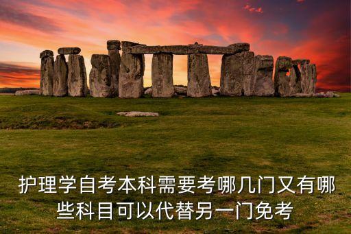  護理學(xué)自考本科需要考哪幾門又有哪些科目可以代替另一門免考