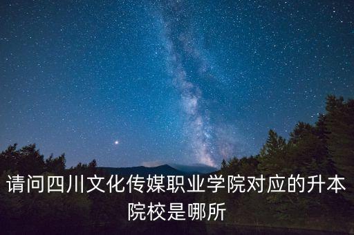 請問四川文化傳媒職業(yè)學(xué)院對(duì)應(yīng)的升本院校是哪所