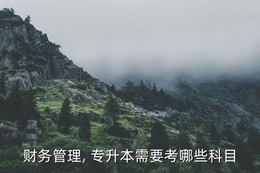 財(cái)務(wù)管理, 專升本需要考哪些科目