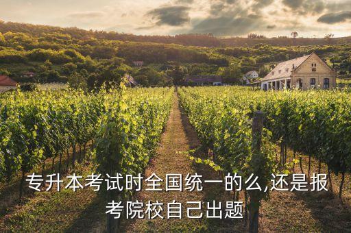  專升本考試時(shí)全國(guó)統(tǒng)一的么,還是報(bào)考院校自己出題