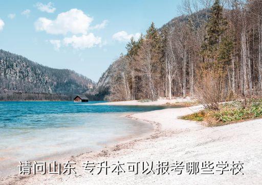 請問山東 專升本可以報(bào)考哪些學(xué)校