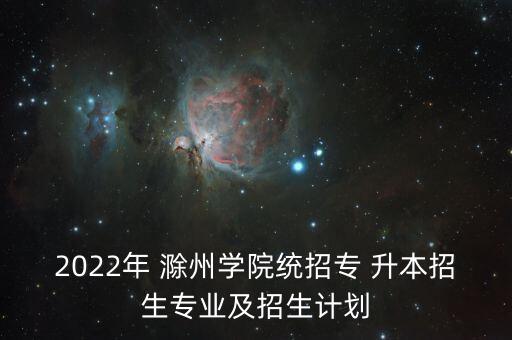 2022年 滁州學院統(tǒng)招專 升本招生專業(yè)及招生計劃