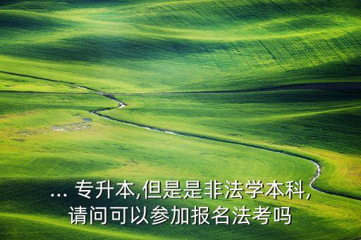 ... 專升本,但是是非法學本科,請問可以參加報名法考嗎