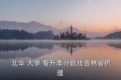 北華大學(xué)專升本,2023北華大學(xué)專升本