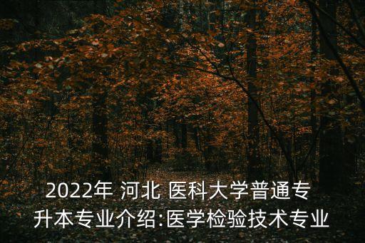 2022年 河北 醫(yī)科大學(xué)普通專 升本專業(yè)介紹:醫(yī)學(xué)檢驗技術(shù)專業(yè)