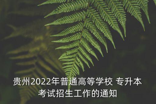 貴州2022年普通高等學(xué)校 專升本考試招生工作的通知