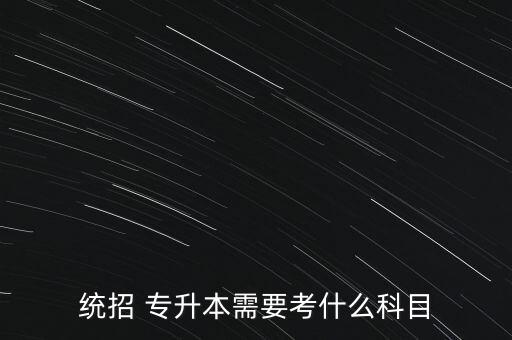 統(tǒng)招 專(zhuān)升本需要考什么科目