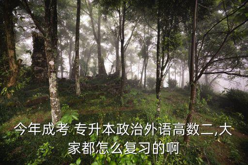今年成考 專升本政治外語(yǔ)高數(shù)二,大家都怎么復(fù)習(xí)的啊