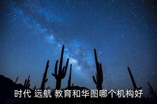 時(shí)代 遠(yuǎn)航 教育和華圖哪個(gè)機(jī)構(gòu)好