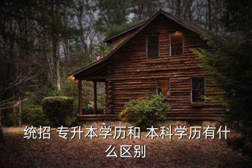  統(tǒng)招 專(zhuān)升本學(xué)歷和 本科學(xué)歷有什么區(qū)別