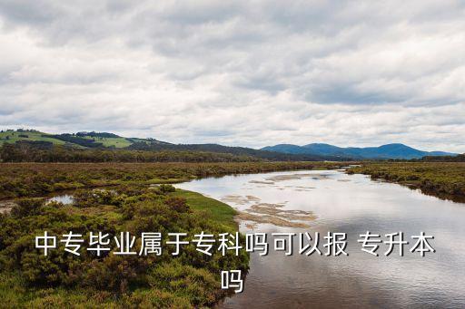 中專畢業(yè)屬于專科嗎可以報 專升本嗎