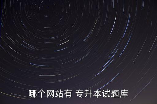 哪個(gè)網(wǎng)站有 專升本試題庫(kù)