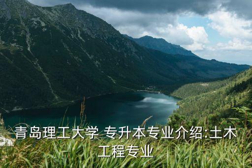 青島理工大學(xué) 專升本專業(yè)介紹:土木工程專業(yè)