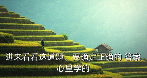 進(jìn)來看看這道題、要確定正確的 答案心里學(xué)的
