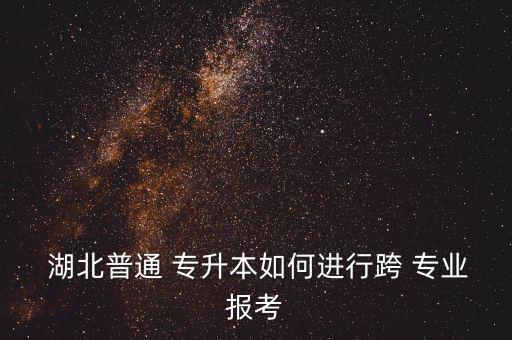 湖北專(zhuān)升本可跨專(zhuān)業(yè)