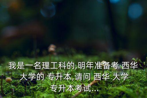 我是一名理工科的,明年準(zhǔn)備考 西華 大學(xué)的 專升本,請問 西華 大學(xué) 專升本考試...
