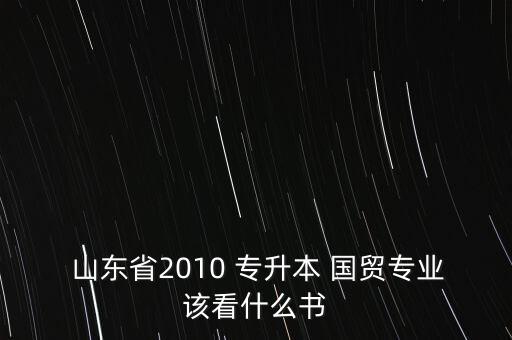  山東省2010 專升本 國(guó)貿(mào)專業(yè)該看什么書(shū)