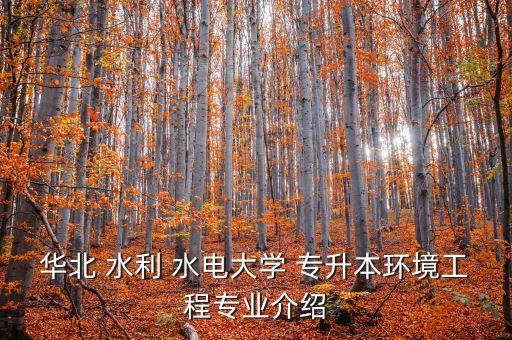 華北 水利 水電大學 專升本環(huán)境工程專業(yè)介紹