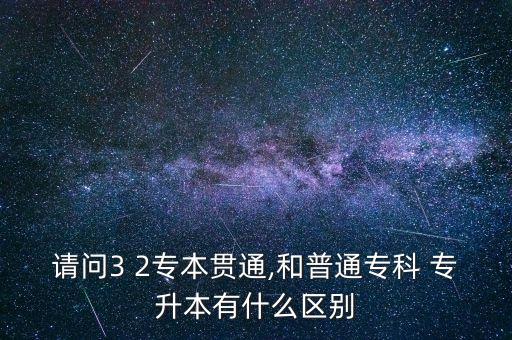 請問3 2專本貫通,和普通?？?專升本有什么區(qū)別