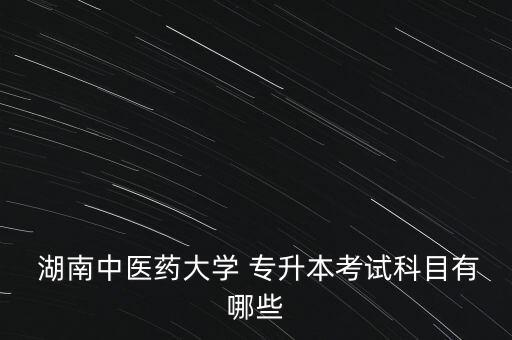  湖南中醫(yī)藥大學 專升本考試科目有哪些