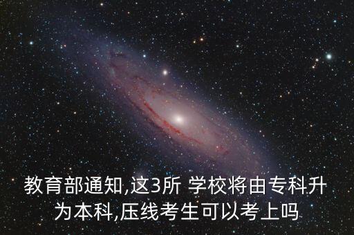 教育部通知,這3所 學(xué)校將由?？粕秊楸究?壓線考生可以考上嗎