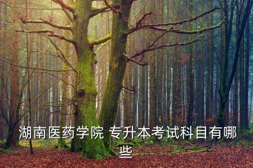  湖南醫(yī)藥學院 專升本考試科目有哪些