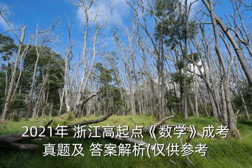 2021年 浙江高起點《數(shù)學(xué)》成考真題及 答案解析(僅供參考