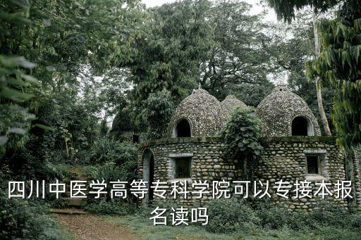 四川中醫(yī)學(xué)高等?？茖W(xué)院可以專接本報(bào)名讀嗎