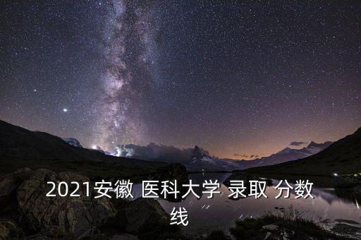 2021安徽 醫(yī)科大學(xué) 錄取 分?jǐn)?shù)線