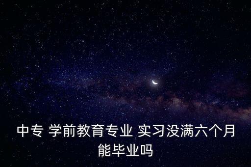 中專 學前教育專業(yè) 實習沒滿六個月能畢業(yè)嗎