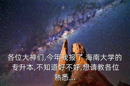 各位大神們,今年我報了 海南大學的 專升本,不知道好不好,想請教各位熟悉...