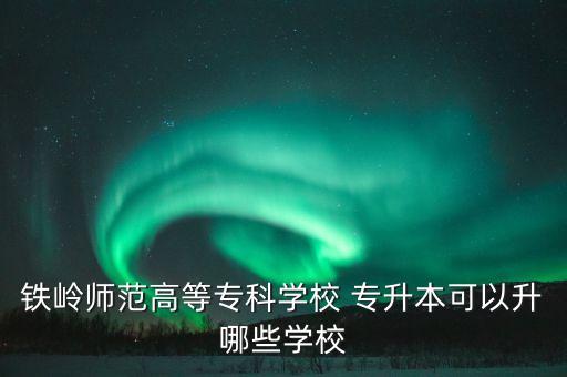 鐵嶺師范高等?？茖W(xué)校 專升本可以升哪些學(xué)校