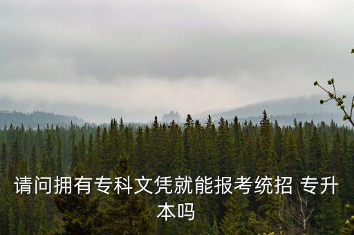 請問擁有?？莆膽{就能報考統(tǒng)招 專升本嗎